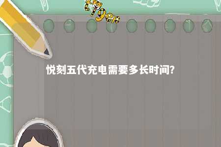 悦刻五代充电需要多长时间？ 