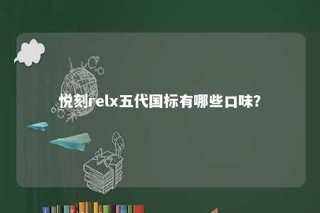 悦刻relx五代国标有哪些口味
？ 